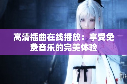 高清插曲在线播放：享受免费音乐的完美体验