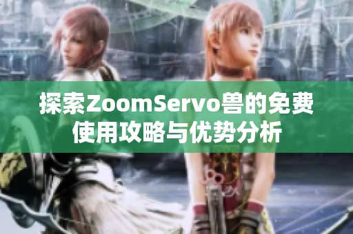 探索ZoomServo兽的免费使用攻略与优势分析