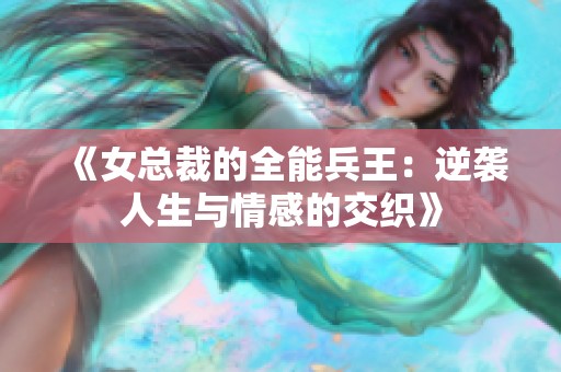 《女总裁的全能兵王：逆袭人生与情感的交织》