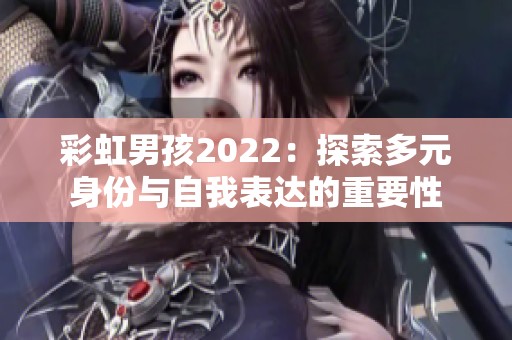 彩虹男孩2022：探索多元身份与自我表达的重要性