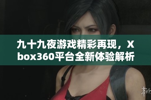 九十九夜游戏精彩再现，Xbox360平台全新体验解析