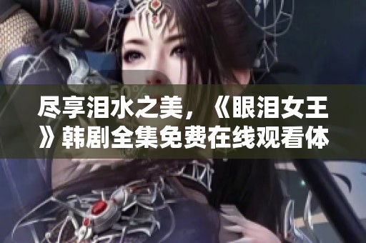 尽享泪水之美，《眼泪女王》韩剧全集免费在线观看体验