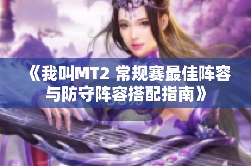 《我叫MT2 常规赛最佳阵容与防守阵容搭配指南》