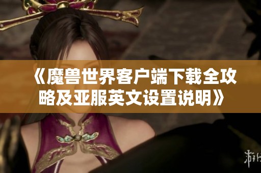 《魔兽世界客户端下载全攻略及亚服英文设置说明》