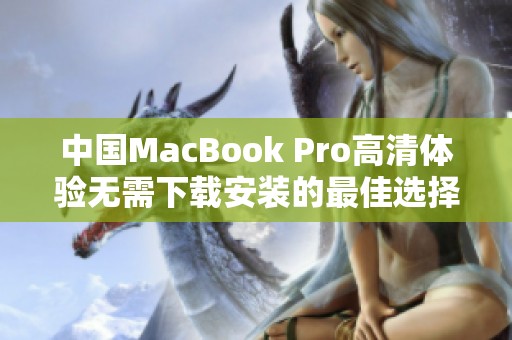 中国MacBook Pro高清体验无需下载安装的最佳选择