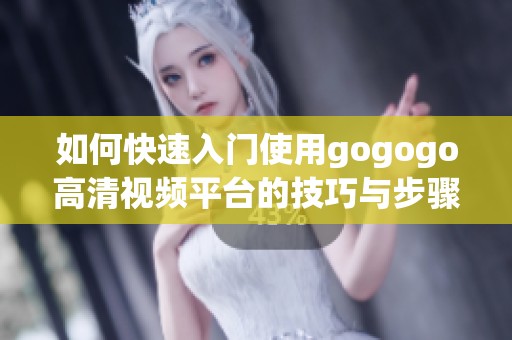 如何快速入门使用gogogo高清视频平台的技巧与步骤