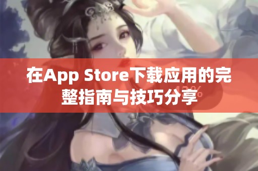 在App Store下载应用的完整指南与技巧分享