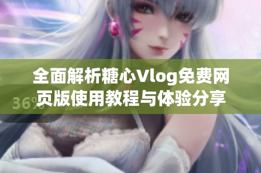 全面解析糖心Vlog免费网页版使用教程与体验分享