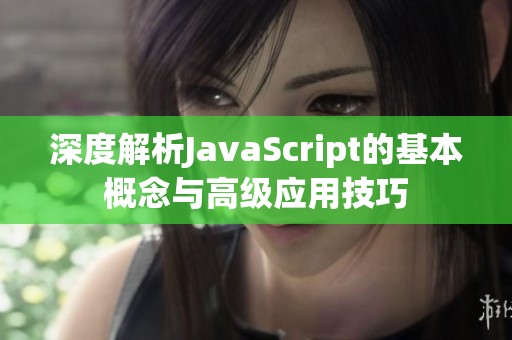 深度解析JavaScript的基本概念与高级应用技巧