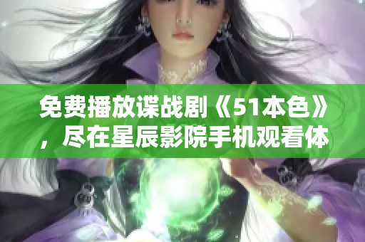 免费播放谍战剧《51本色》，尽在星辰影院手机观看体验