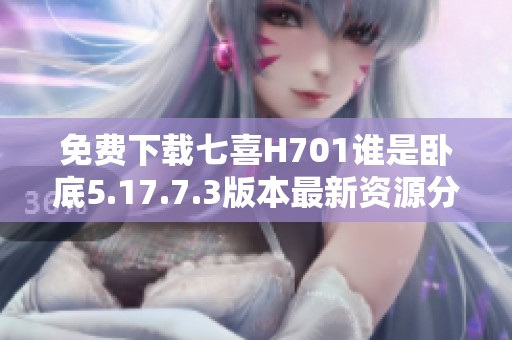 免费下载七喜H701谁是卧底5.17.7.3版本最新资源分享