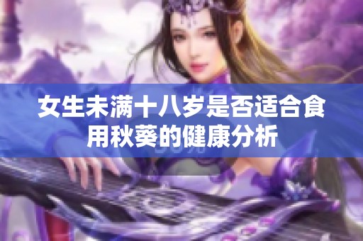 女生未满十八岁是否适合食用秋葵的健康分析