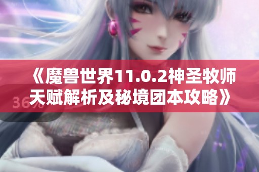 《魔兽世界11.0.2神圣牧师天赋解析及秘境团本攻略》