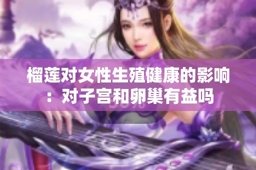 榴莲对女性生殖健康的影响：对子宫和卵巢有益吗