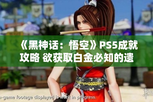 《黑神话：悟空》PS5成就攻略 欲获取白金必知的遗漏技巧