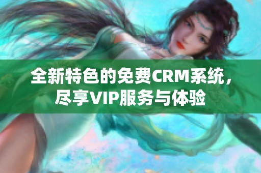 全新特色的免费CRM系统，尽享VIP服务与体验