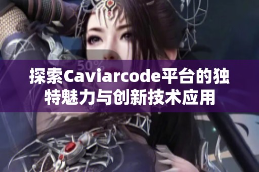 探索Caviarcode平台的独特魅力与创新技术应用