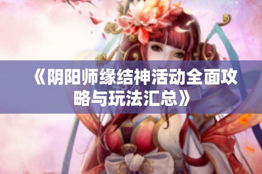 《阴阳师缘结神活动全面攻略与玩法汇总》