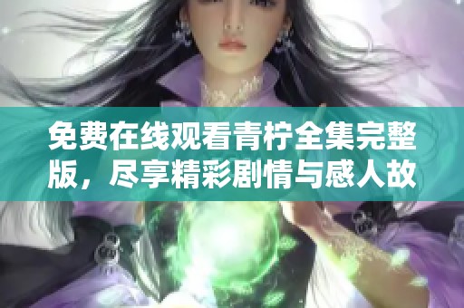 免费在线观看青柠全集完整版，尽享精彩剧情与感人故事