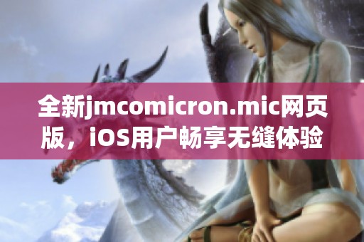 全新jmcomicron.mic网页版，iOS用户畅享无缝体验！