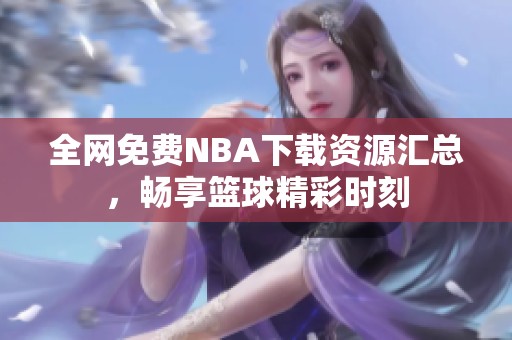 全网免费NBA下载资源汇总，畅享篮球精彩时刻