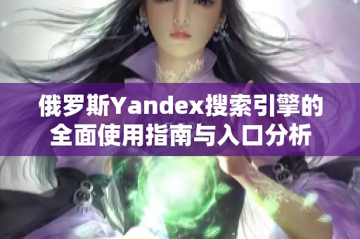 俄罗斯Yandex搜索引擎的全面使用指南与入口分析