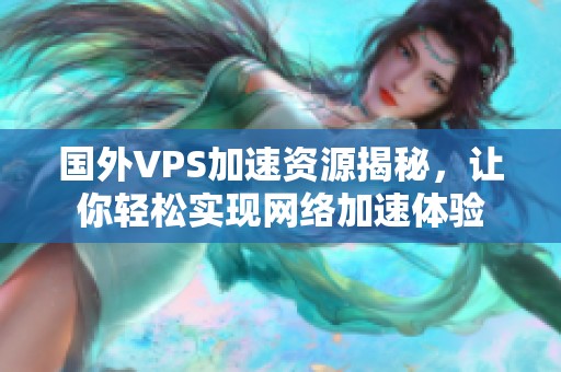 国外VPS加速资源揭秘，让你轻松实现网络加速体验