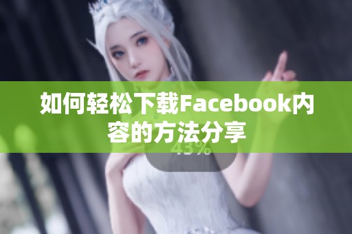 如何轻松下载Facebook内容的方法分享