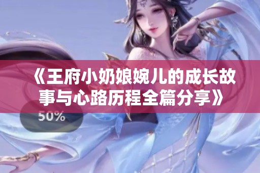 《王府小奶娘婉儿的成长故事与心路历程全篇分享》