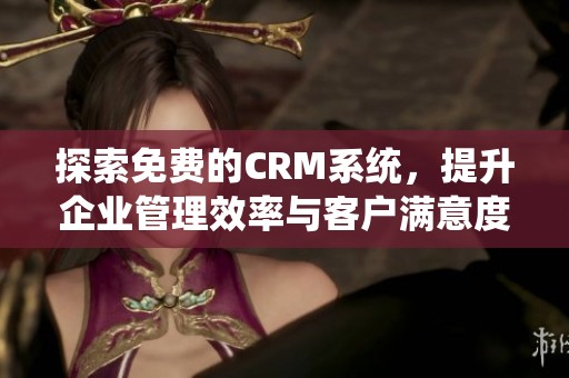 探索免费的CRM系统，提升企业管理效率与客户满意度