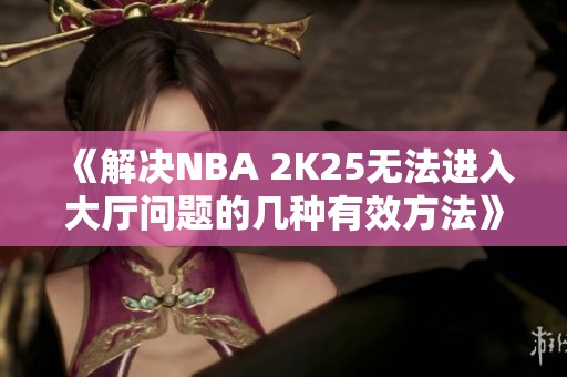 《解决NBA 2K25无法进入大厅问题的几种有效方法》