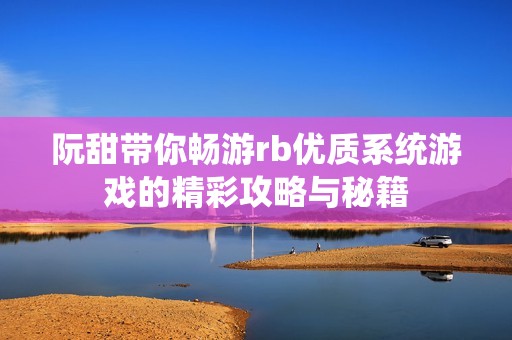 阮甜带你畅游rb优质系统游戏的精彩攻略与秘籍