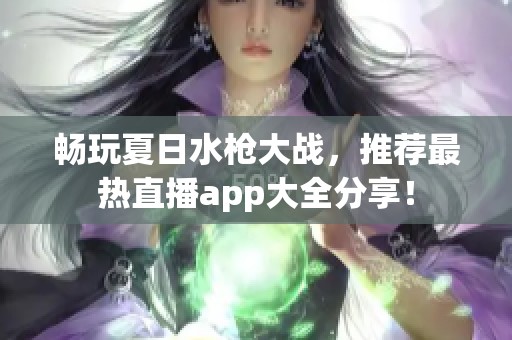 畅玩夏日水枪大战，推荐最热直播app大全分享！