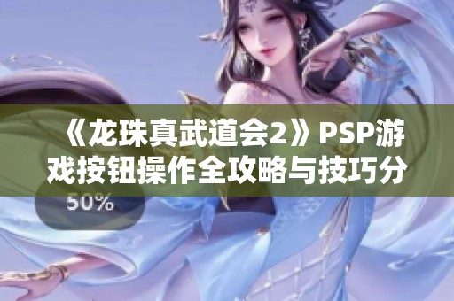 《龙珠真武道会2》PSP游戏按钮操作全攻略与技巧分享