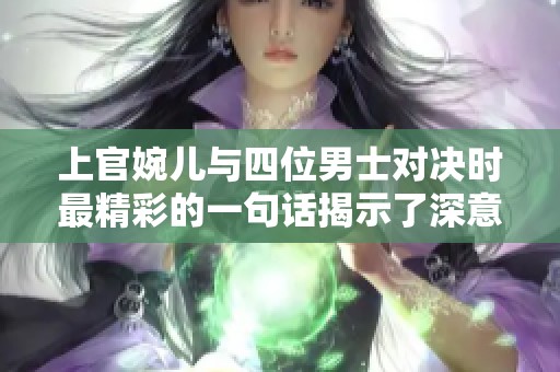 上官婉儿与四位男士对决时最精彩的一句话揭示了深意