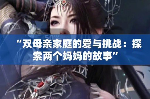 “双母亲家庭的爱与挑战：探索两个妈妈的故事”