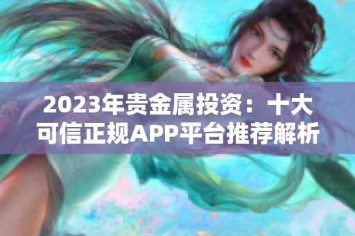 2023年贵金属投资：十大可信正规APP平台推荐解析