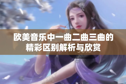 欧美音乐中一曲二曲三曲的精彩区别解析与欣赏