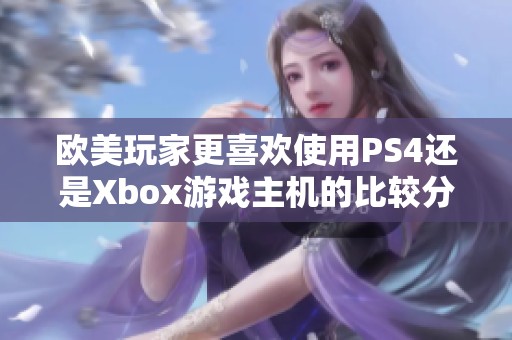 欧美玩家更喜欢使用PS4还是Xbox游戏主机的比较分析