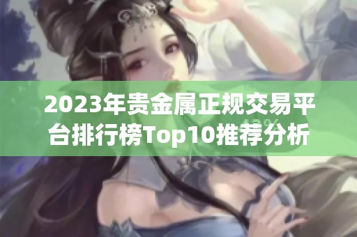 2023年贵金属正规交易平台排行榜Top10推荐分析