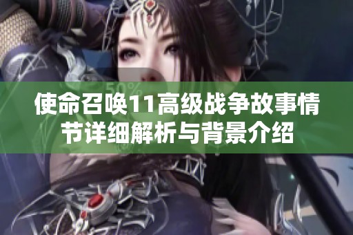 使命召唤11高级战争故事情节详细解析与背景介绍