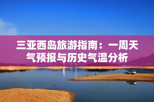 三亚西岛旅游指南：一周天气预报与历史气温分析