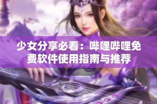 少女分享必看：哔哩哔哩免费软件使用指南与推荐