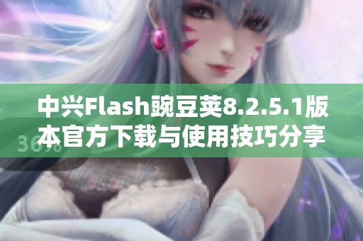 中兴Flash豌豆荚8.2.5.1版本官方下载与使用技巧分享