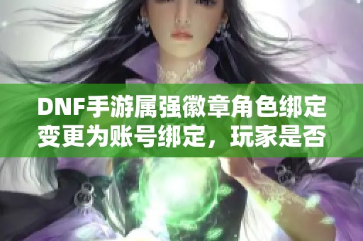 DNF手游属强徽章角色绑定变更为账号绑定，玩家是否会获得补偿措施