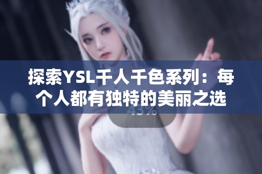 探索YSL千人千色系列：每个人都有独特的美丽之选