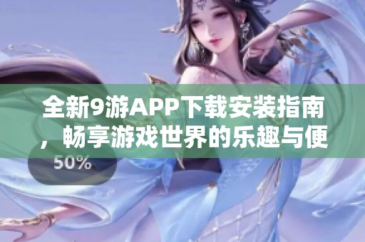 全新9游APP下载安装指南，畅享游戏世界的乐趣与便利