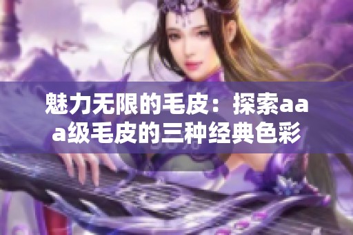 魅力无限的毛皮：探索aaa级毛皮的三种经典色彩