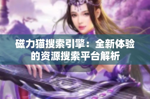 磁力猫搜索引擎：全新体验的资源搜索平台解析