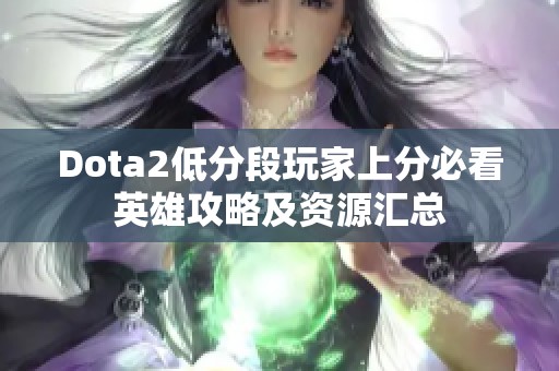 Dota2低分段玩家上分必看英雄攻略及资源汇总